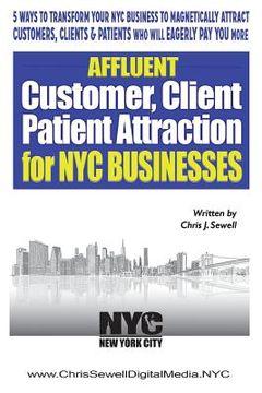 portada Affluent Client Attraction for NYC Businesses: 5 Ways To Transform Your Nyc Business To Magnetically Attract Clients, Customers Or Patients Who Will E (en Inglés)