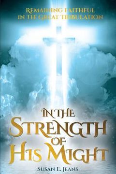 portada In the Strength of His Might: Remaining Faithful in the Great Tribulation (en Inglés)