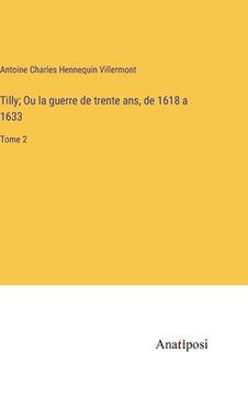 portada Tilly; Ou la guerre de trente ans, de 1618 a 1633: Tome 2 (en Francés)