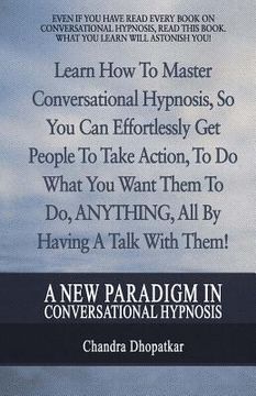 portada A New Paradigm In Conversational Hypnosis: Learn How To Master Conversational Hypnosis, So You Can Effortlessly Get People To Take Action, To Do What (in English)