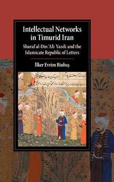 portada Intellectual Networks in Timurid Iran: Sharaf Al-Dīn 'alī Yazdī and the Islamicate Republic of Letters (Cambridge Studies in Islamic Civilization) (in English)