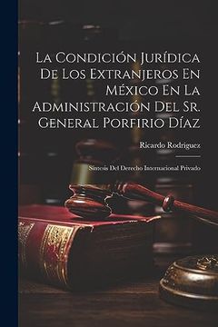 portada La Condición Jurídica de los Extranjeros en México en la Administración del sr. General Porfirio Díaz: Síntesis del Derecho Internacional Privado