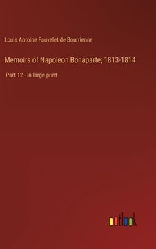 portada Memoirs of Napoleon Bonaparte; 1813-1814: Part 12 - in large print (en Inglés)