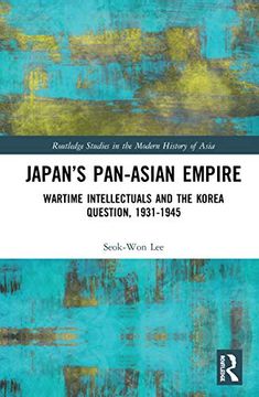 portada Japan’S Pan-Asian Empire: Wartime Intellectuals and the Korea Question, 1931-1945 (Routledge Studies in the Modern History of Asia) (in English)