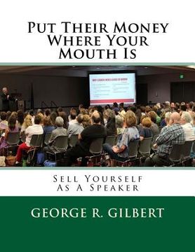 portada Put Their Money Where Your Mouth Is: Sell Yourself As A Speaker (en Inglés)