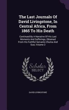 portada The Last Journals Of David Livingstone, In Central Africa, From 1865 To His Death: Continued By A Narrative Of His Last Moments And Sufferings, Obtain (en Inglés)