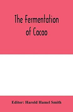 portada The Fermentation of Cacao, With Which is Compared the Results of Experimental Investigations Into the Fermentation, Oxidation, and Drying of Coffee, Tea, Tobacco, Indigo, &C. , for Shipment 