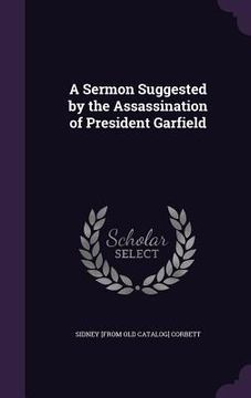 portada A Sermon Suggested by the Assassination of President Garfield (en Inglés)
