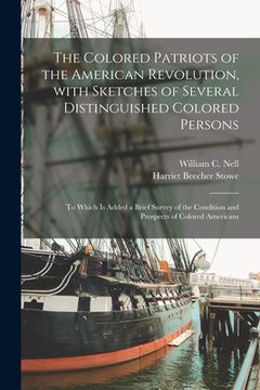 portada The Colored Patriots of the American Revolution, With Sketches of Several Distinguished Colored Persons: to Which is Added a Brief Survey of the Condi (en Inglés)