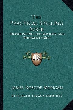portada the practical spelling book: pronouncing, explanatory, and derivative (1862) (in English)