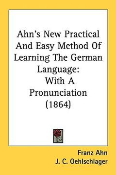 portada ahn's new practical and easy method of learning the german language: with a pronunciation (1864) (en Inglés)