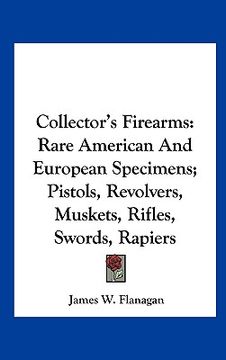 portada collector's firearms: rare american and european specimens; pistols, revolvers, muskets, rifles, swords, rapiers (in English)