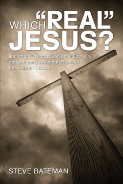 portada Which "Real" Jesus? Jonathan Edwards, Benjamin Franklin, and the Early American Roots of the Current Debate 