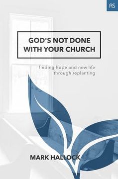 portada God's Not Done with Your Church: Finding Hope and New Life through Replanting (en Inglés)