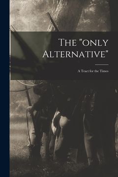portada The "only Alternative": a Tract for the Times (en Inglés)