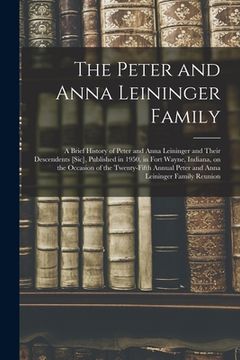 portada The Peter and Anna Leininger Family: a Brief History of Peter and Anna Leininger and Their Descendents [sic], Published in 1950, in Fort Wayne, Indian (en Inglés)