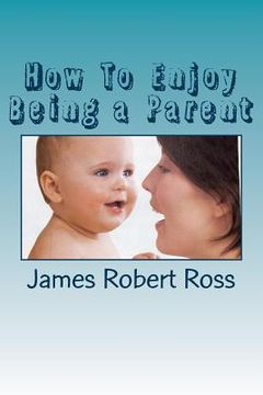 portada How To Enjoy Being a Parent: Reflections of a Father and Family Counselor (en Inglés)