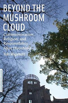 portada Beyond the Mushroom Cloud: Commemoration, Religion, and Responsibility After Hiroshima (Bordering Religions: Concepts, Conflicts, and Conversations) 