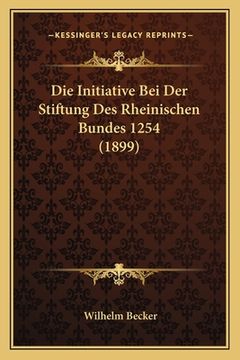 portada Die Initiative Bei Der Stiftung Des Rheinischen Bundes 1254 (1899) (en Alemán)