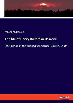 portada The Life of Henry Bidleman Bascom: Late Bishop of the Methodist Episcopal Church, South (in English)