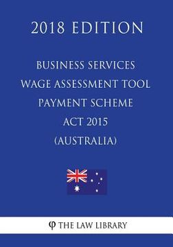 portada Business Services Wage Assessment Tool Payment Scheme Act 2015 (Australia) (2018 Edition) (en Inglés)