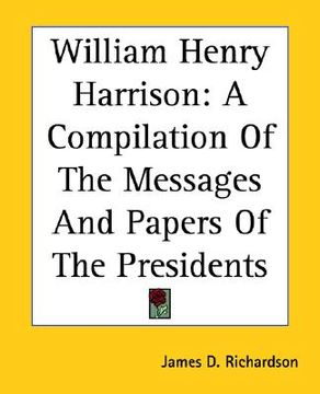 portada william henry harrison: a compilation of the messages and papers of the presidents