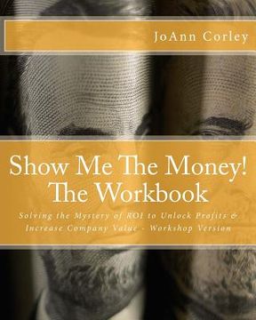 portada Show Me The Money! - The Workbook: Solving the Mystery of ROI to Unlock Profits & Increase Company Value - Workshop Version (in English)