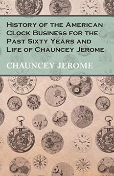 portada History of the American Clock Business for the Past Sixty Years and Life of Chauncey Jerome (en Inglés)