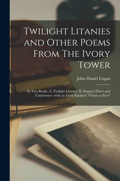 portada Twilight Litanies and Other Poems From The Ivory Tower [microform]: in Two Books: I. Twilight Litanies. II. Stopped Flutes and Undertones: With an Ess (en Inglés)