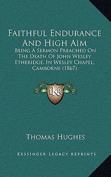 portada faithful endurance and high aim: being a sermon preached on the death of john wesley etheridge, in wesley chapel, camborne (1867) (in English)