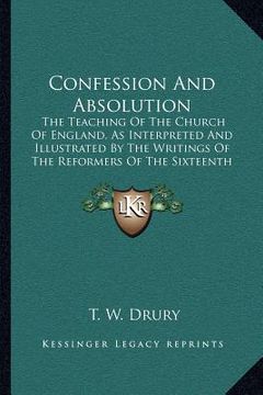 portada confession and absolution: the teaching of the church of england, as interpreted and illustrated by the writings of the reformers of the sixteent (en Inglés)