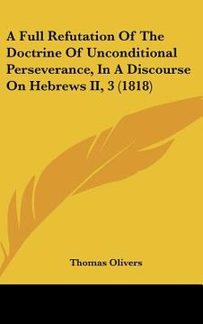 portada a full refutation of the doctrine of unconditional perseverance, in a discourse on hebrews ii, 3 (1818) (in English)
