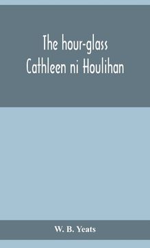 portada The hour-glass; Cathleen ni Houlihan; The pot of broth Being Volume Two of Plays for An Irish Theatre (en Inglés)