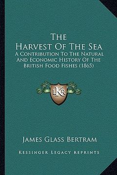 portada the harvest of the sea: a contribution to the natural and economic history of the british food fishes (1865) (en Inglés)