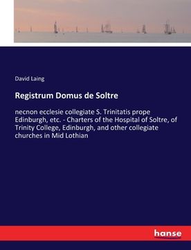 portada Registrum Domus de Soltre: necnon ecclesie collegiate S. Trinitatis prope Edinburgh, etc. - Charters of the Hospital of Soltre, of Trinity Colleg
