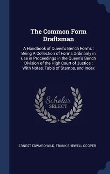 portada The Common Form Draftsman: A Handbook of Queen's Bench Forms: Being A Collection of Forms Ordinarily in use in Proceedings in the Queen's Bench D (en Inglés)