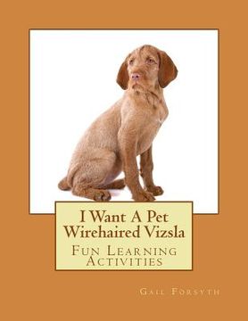 portada I Want A Pet Wirehaired Vizsla: Fun Learning Activities (en Inglés)