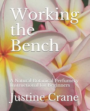 portada Working the Bench: A Natural Botanical Perfumery Instructional for Beginners