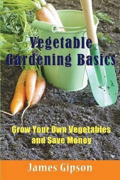 portada Vegetable Gardening Basics: Grow Your Own Vegetables and Save Money