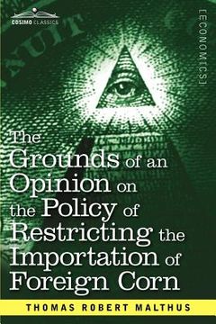 portada the grounds of an opinion on the policy of restricting the importation of foreign corn intended as an appendix to "observations on the corn laws"
