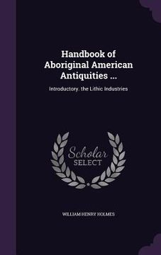 portada Handbook of Aboriginal American Antiquities ...: Introductory. the Lithic Industries (en Inglés)