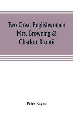 portada Two great Englishwomen, Mrs. Browning & Charlott Brontë; with an essay on poetry, illustrated from Wordsworth, Burns, and Byron