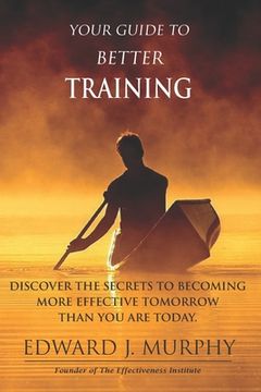portada Your Guide to Better Training: Discover the SECRETS to Becoming More Effective Tomorrow Than You Are Today (en Inglés)