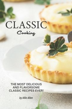 portada Classic Cooking: The Most Delicious and Flavorsome Classic Recipes Ever! (en Inglés)