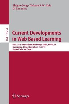portada Current Developments in Web Based Learning: Icwl 2015 International Workshops, Kmel, Iwum, La, Guangzhou, China, November 5-8, 2015, Revised Selected (en Inglés)