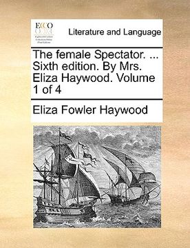 portada the female spectator. ... sixth edition. by mrs. eliza haywood. volume 1 of 4 (en Inglés)
