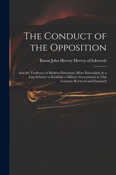 portada The Conduct of the Opposition: and the Tendency of Modern Patriotism (more Particularly in a Late Scheme to Establish a Military Government in This C (en Inglés)
