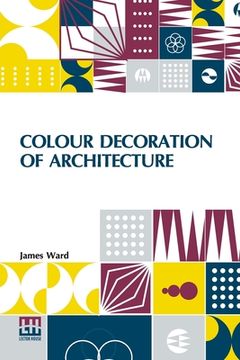 portada Colour Decoration Of Architecture: Treating On Colour And Decoration Of The Interiors And Exteriors Of Buildings. With Historical Notices Of The Art A 