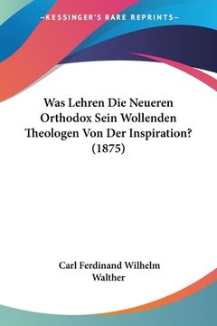 portada Was Lehren Die Neueren Orthodox Sein Wollenden Theologen Von Der Inspiration? (1875) (in German)