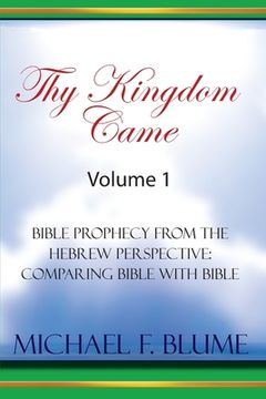 portada Thy Kingdom Came - Vol. I: Bible Prophecy from the Hebrew Perspective: Comparing Bible With Bible (en Inglés)
